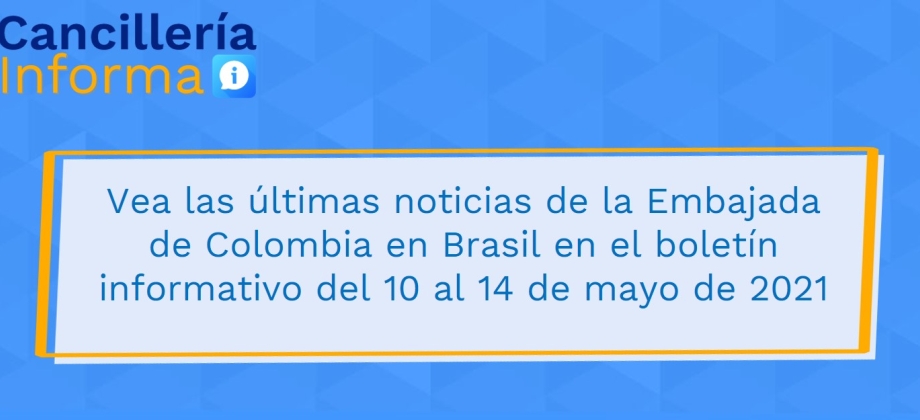 Vea las últimas noticias de la Embajada de Colombia en Brasil en el boletín informativo del 10 al 14 de mayo de 2021