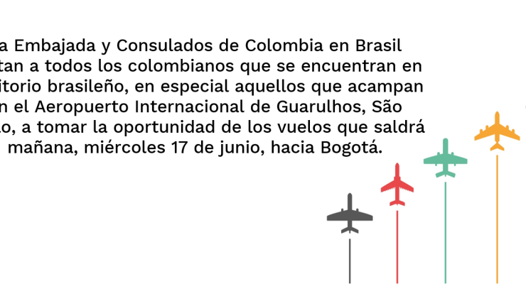 Embajada y Consulados de Colombia en Brasil invitan a los colombianos que se encuentran en territorio brasileño a tomar la oportunidad de los vuelos que saldrán mañana, miércoles 17 de junio, hacia Bogotá